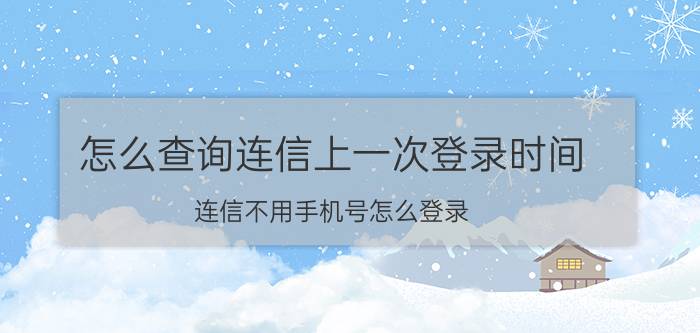 怎么查询连信上一次登录时间 连信不用手机号怎么登录？